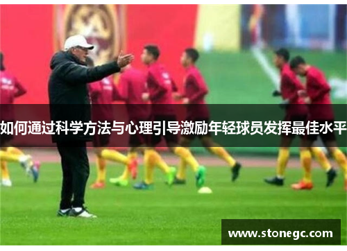 如何通过科学方法与心理引导激励年轻球员发挥最佳水平