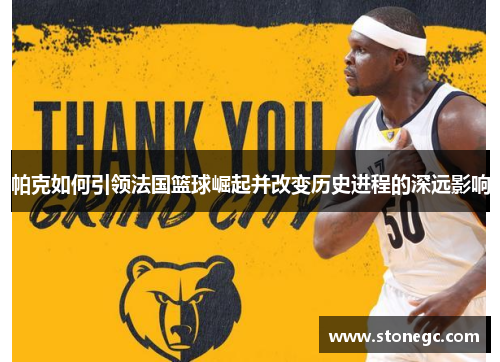 帕克如何引领法国篮球崛起并改变历史进程的深远影响