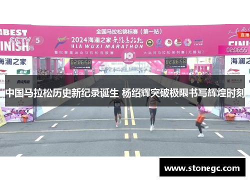中国马拉松历史新纪录诞生 杨绍辉突破极限书写辉煌时刻