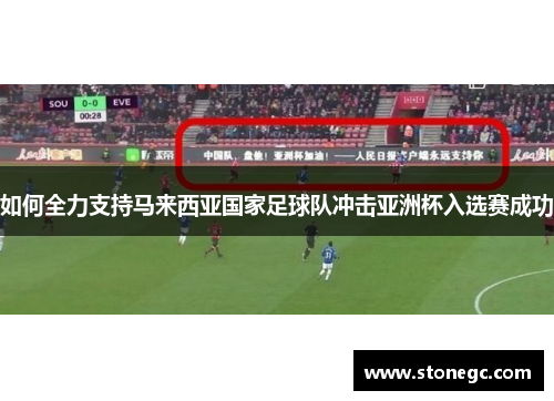 如何全力支持马来西亚国家足球队冲击亚洲杯入选赛成功