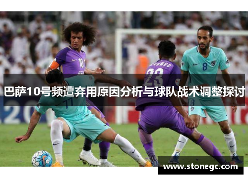 巴萨10号频遭弃用原因分析与球队战术调整探讨