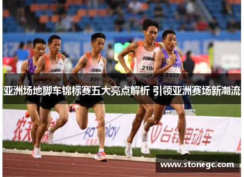 亚洲场地脚车锦标赛五大亮点解析 引领亚洲赛场新潮流