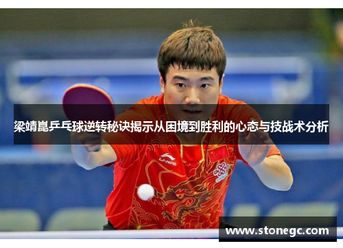 梁靖崑乒乓球逆转秘诀揭示从困境到胜利的心态与技战术分析