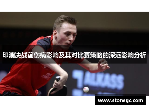 印澳决战前伤病影响及其对比赛策略的深远影响分析