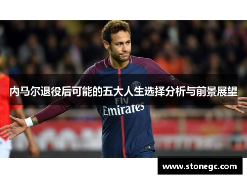 内马尔退役后可能的五大人生选择分析与前景展望