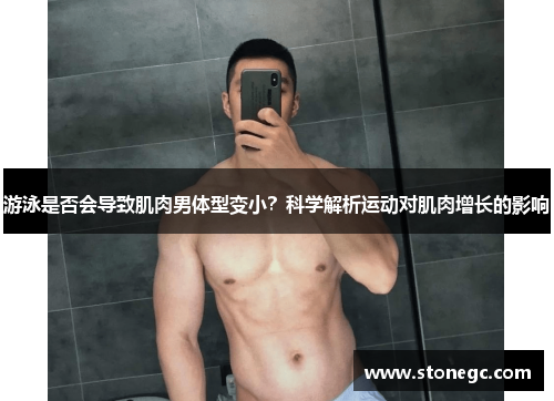 游泳是否会导致肌肉男体型变小？科学解析运动对肌肉增长的影响