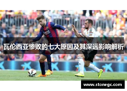 瓦伦西亚惨败的七大原因及其深远影响解析