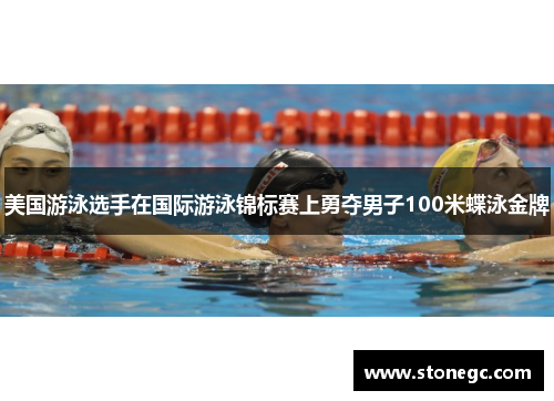 美国游泳选手在国际游泳锦标赛上勇夺男子100米蝶泳金牌