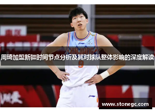 周琦加盟新疆时间节点分析及其对球队整体影响的深度解读