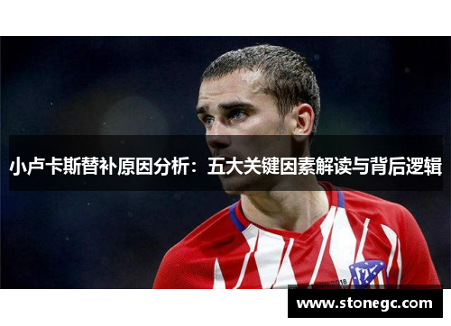 小卢卡斯替补原因分析：五大关键因素解读与背后逻辑